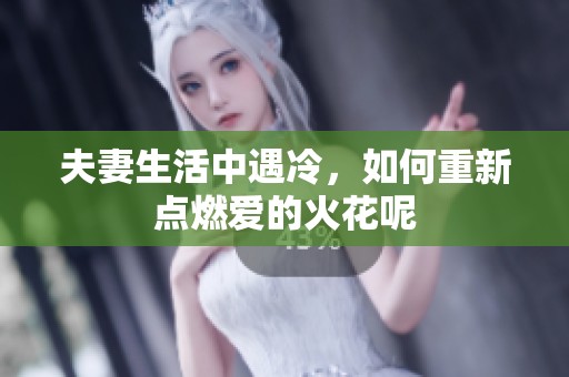 夫妻生活中遇冷，如何重新点燃爱的火花呢