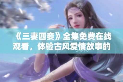 《三妻四妾》全集免费在线观看，体验古风爱情故事的魅力