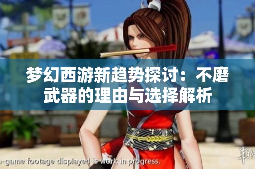 梦幻西游新趋势探讨：不磨武器的理由与选择解析