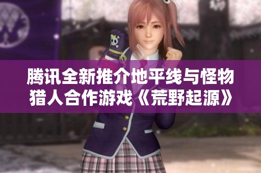 腾讯全新推介地平线与怪物猎人合作游戏《荒野起源》消息揭晓