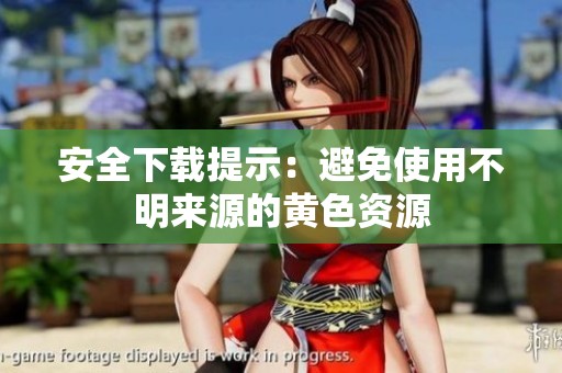 安全下载提示：避免使用不明来源的黄色资源