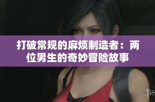 打破常规的麻烦制造者：两位男生的奇妙冒险故事