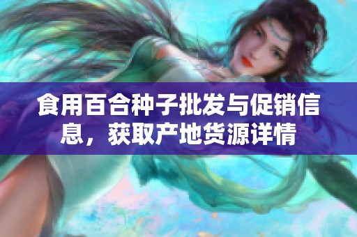 食用百合种子批发与促销信息，获取产地货源详情