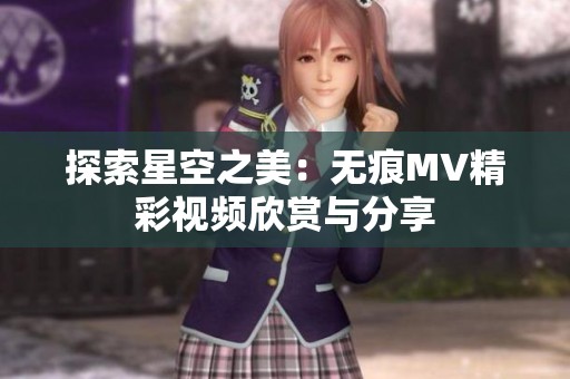 探索星空之美：无痕MV精彩视频欣赏与分享