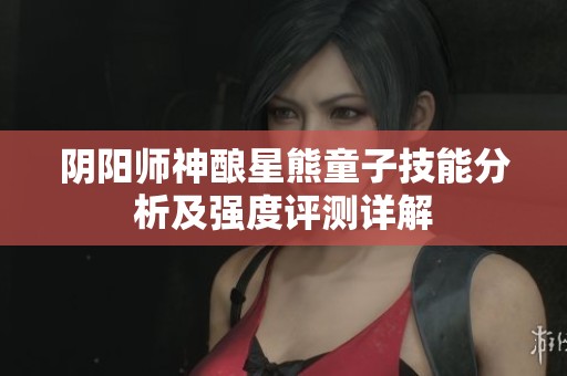 阴阳师神酿星熊童子技能分析及强度评测详解