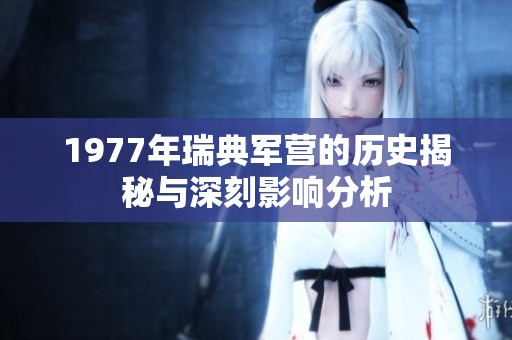 1977年瑞典军营的历史揭秘与深刻影响分析