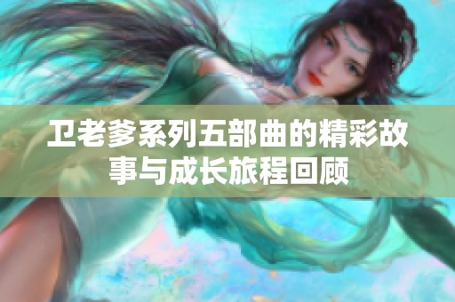 卫老爹系列五部曲的精彩故事与成长旅程回顾