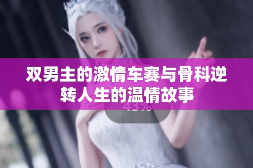 双男主的激情车赛与骨科逆转人生的温情故事
