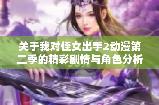 关于我对侄女出手2动漫第二季的精彩剧情与角色分析