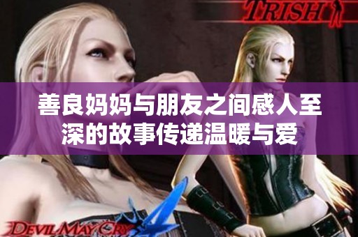 善良妈妈与朋友之间感人至深的故事传递温暖与爱