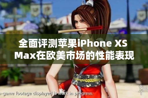 全面评测苹果iPhone XS Max在欧美市场的性能表现