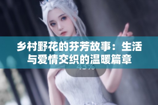 乡村野花的芬芳故事：生活与爱情交织的温暖篇章