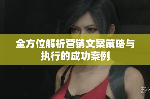 全方位解析营销文案策略与执行的成功案例