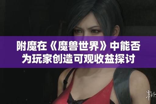 附魔在《魔兽世界》中能否为玩家创造可观收益探讨