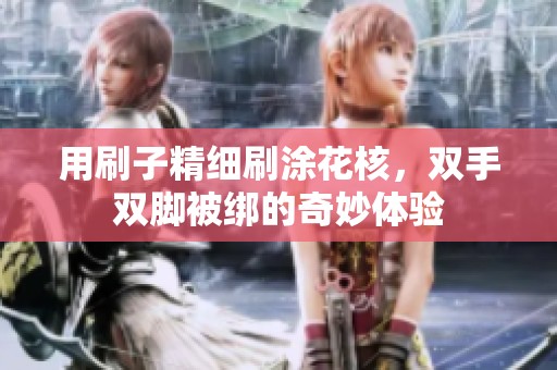 用刷子精细刷涂花核，双手双脚被绑的奇妙体验