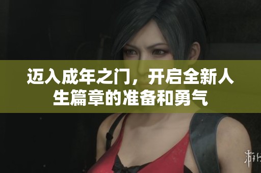 迈入成年之门，开启全新人生篇章的准备和勇气