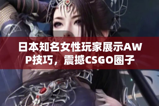 日本知名女性玩家展示AWP技巧，震撼CSGO圈子