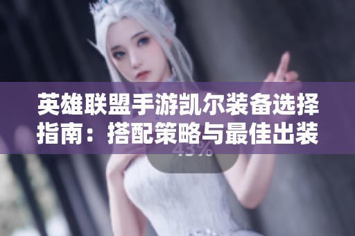 英雄联盟手游凯尔装备选择指南：搭配策略与最佳出装解析