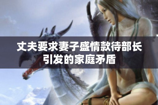 丈夫要求妻子盛情款待部长引发的家庭矛盾