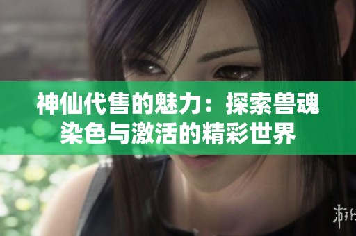 神仙代售的魅力：探索兽魂染色与激活的精彩世界