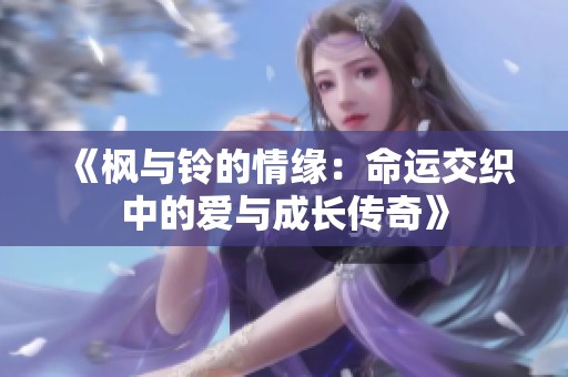 《枫与铃的情缘：命运交织中的爱与成长传奇》