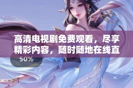 高清电视剧免费观看，尽享精彩内容，随时随地在线直播