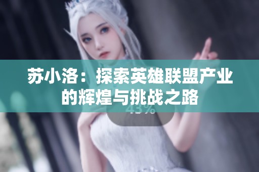 苏小洛：探索英雄联盟产业的辉煌与挑战之路