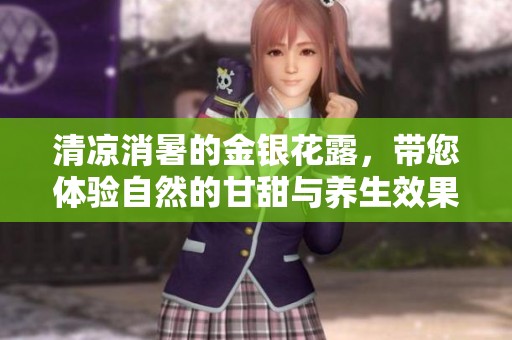 清凉消暑的金银花露，带您体验自然的甘甜与养生效果