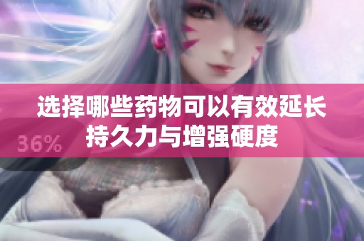 选择哪些药物可以有效延长持久力与增强硬度