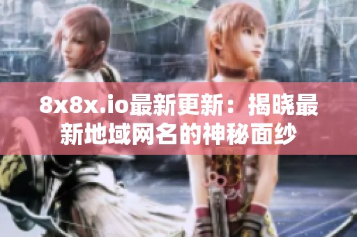 8x8x.io最新更新：揭晓最新地域网名的神秘面纱