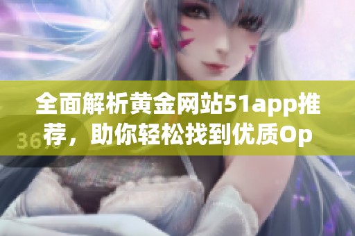 全面解析黄金网站51app推荐，助你轻松找到优质Oppo应用