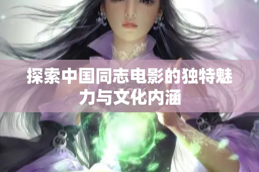 探索中国同志电影的独特魅力与文化内涵