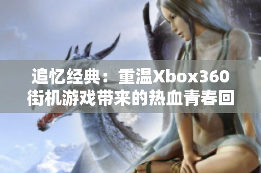 追忆经典：重温Xbox360街机游戏带来的热血青春回忆