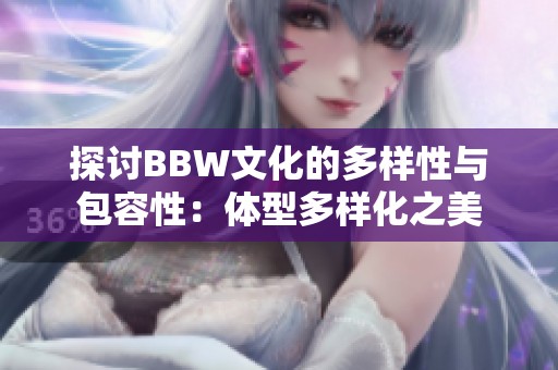 探讨BBW文化的多样性与包容性：体型多样化之美