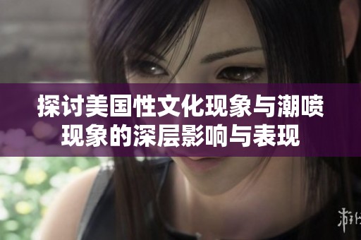 探讨美国性文化现象与潮喷现象的深层影响与表现
