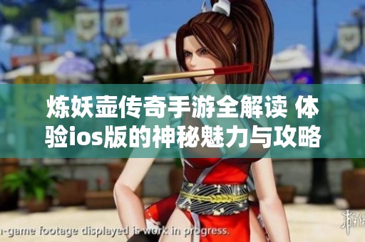 炼妖壶传奇手游全解读 体验ios版的神秘魅力与攻略攻略