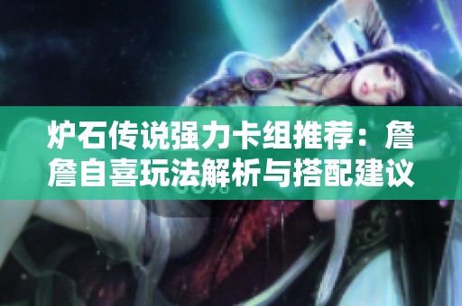 炉石传说强力卡组推荐：詹詹自喜玩法解析与搭配建议