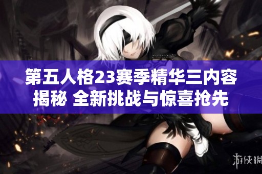第五人格23赛季精华三内容揭秘 全新挑战与惊喜抢先了解