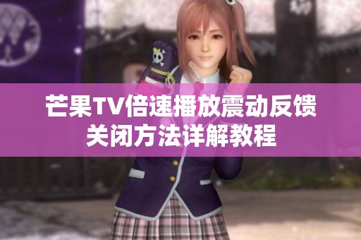芒果TV倍速播放震动反馈关闭方法详解教程