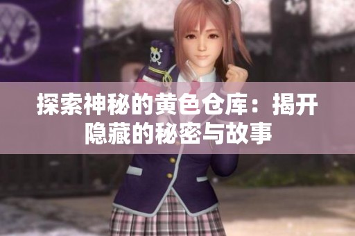 探索神秘的黄色仓库：揭开隐藏的秘密与故事