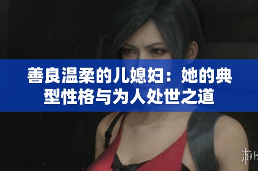 善良温柔的儿媳妇：她的典型性格与为人处世之道