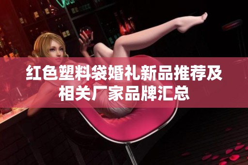 红色塑料袋婚礼新品推荐及相关厂家品牌汇总