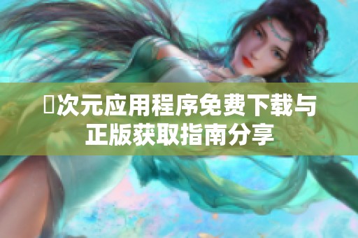 囧次元应用程序免费下载与正版获取指南分享