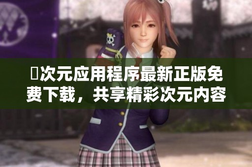 囧次元应用程序最新正版免费下载，共享精彩次元内容乐趣