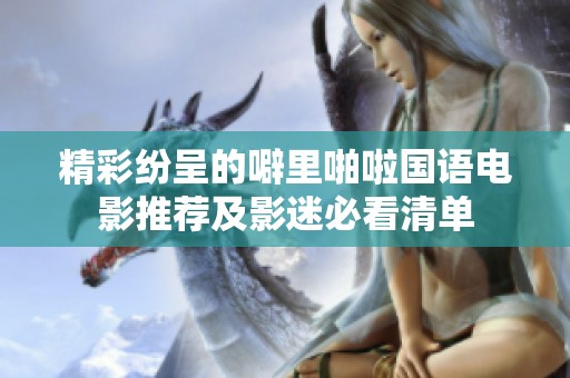 精彩纷呈的噼里啪啦国语电影推荐及影迷必看清单