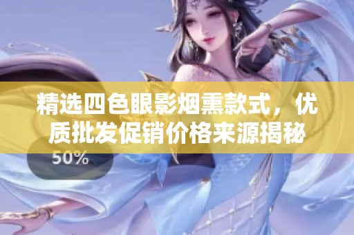 精选四色眼影烟熏款式，优质批发促销价格来源揭秘