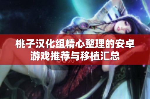 桃子汉化组精心整理的安卓游戏推荐与移植汇总