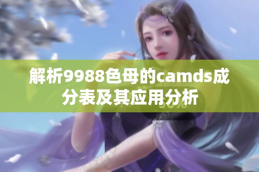 解析9988色母的camds成分表及其应用分析