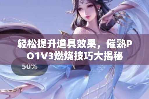 轻松提升道具效果，催熟PO1V3燃烧技巧大揭秘