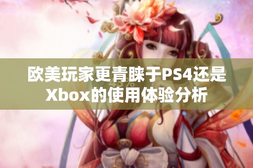 欧美玩家更青睐于PS4还是Xbox的使用体验分析